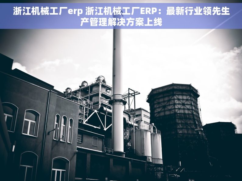 浙江机械工厂erp 浙江机械工厂ERP：最新行业领先生产管理解决方案上线