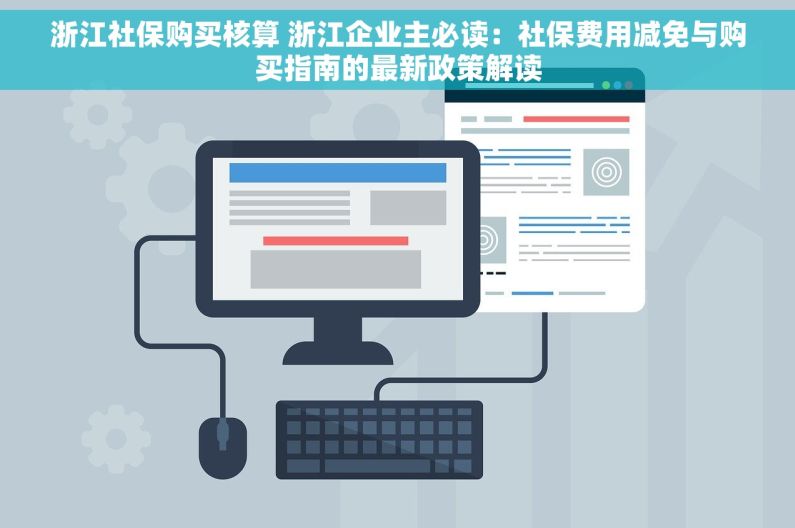 浙江社保购买核算 浙江企业主必读：社保费用减免与购买指南的最新政策解读