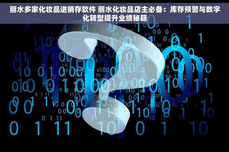 丽水多家化妆品进销存软件 丽水化妆品店主必备：库存预警与数字化转型提升业绩秘籍