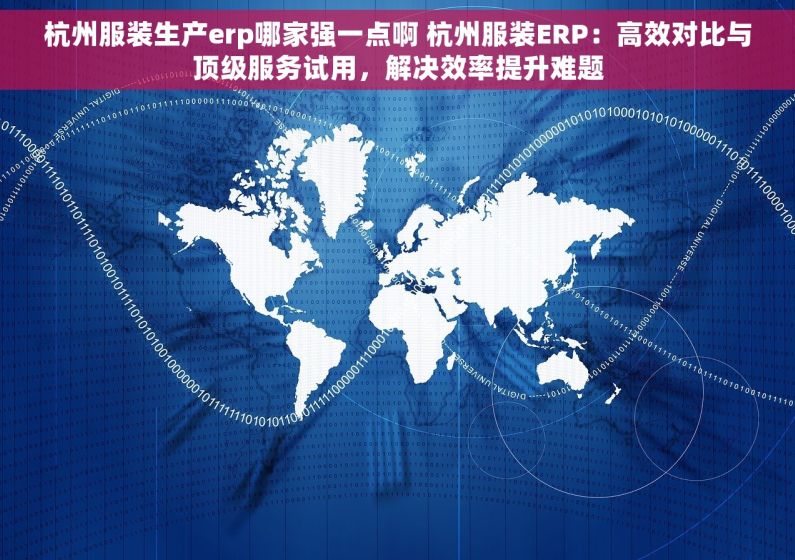 杭州服装生产erp哪家强一点啊 杭州服装ERP：高效对比与顶级服务试用，解决效率提升难题