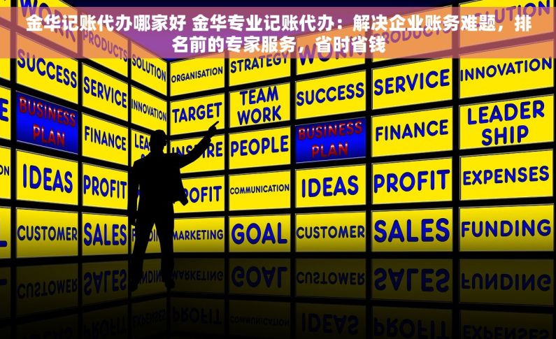 金华记账代办哪家好 金华专业记账代办：解决企业账务难题，排名前的专家服务，省时省钱
