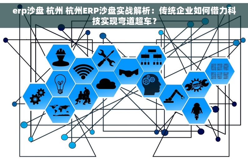 erp沙盘 杭州 杭州ERP沙盘实战解析：传统企业如何借力科技实现弯道超车？