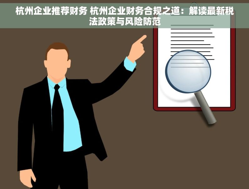 杭州企业推荐财务 杭州企业财务合规之道：解读最新税法政策与风险防范