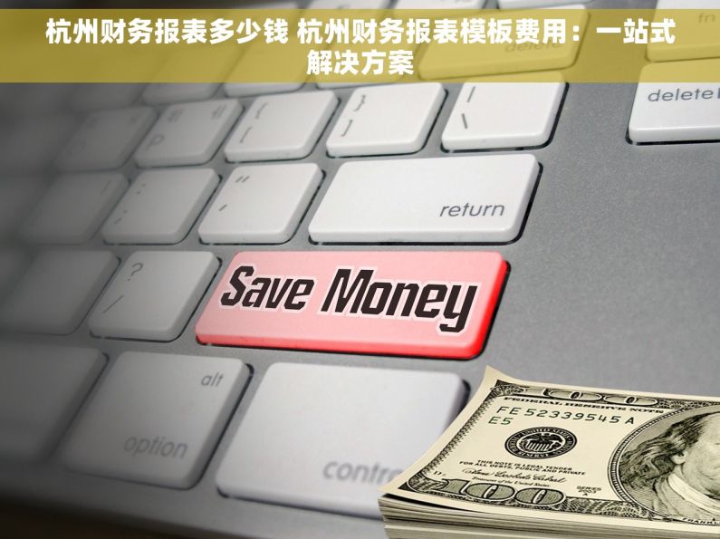 杭州财务报表多少钱 杭州财务报表模板费用：一站式解决方案