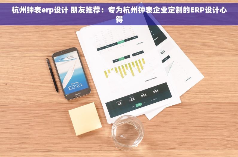 杭州钟表erp设计 朋友推荐：专为杭州钟表企业定制的ERP设计心得