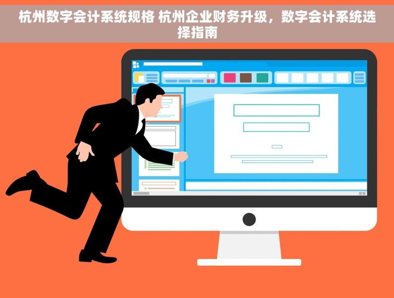 杭州数字会计系统规格 杭州企业财务升级，数字会计系统选择指南