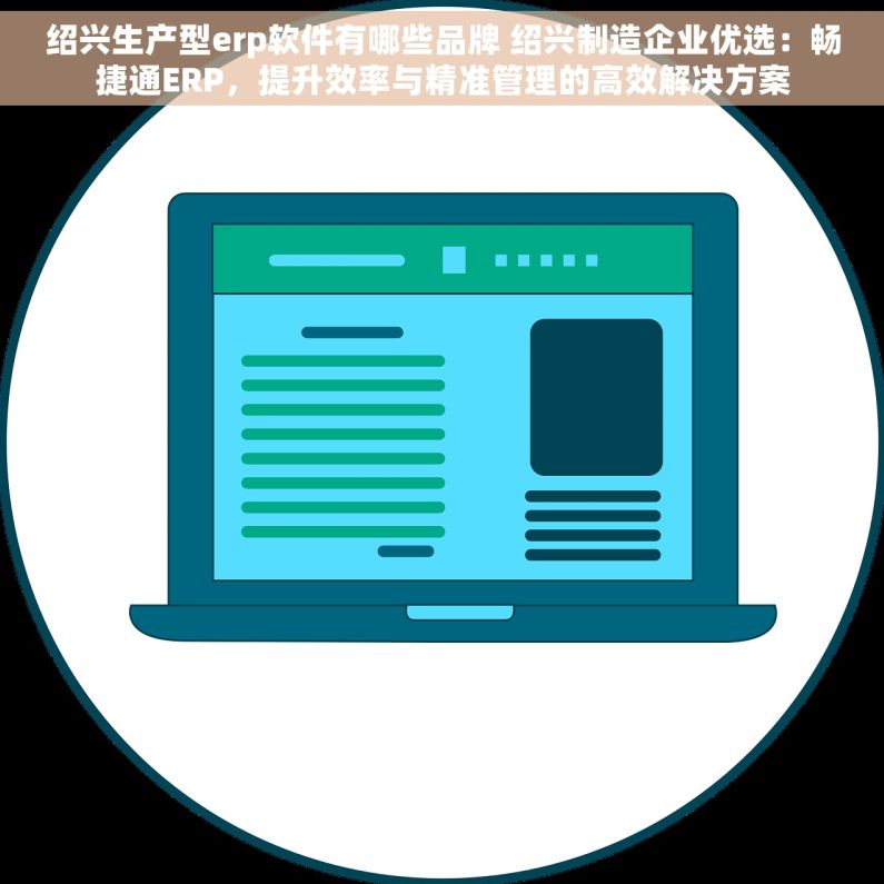 绍兴生产型erp软件有哪些品牌 绍兴制造企业优选：畅捷通ERP，提升效率与精准管理的高效解决方案