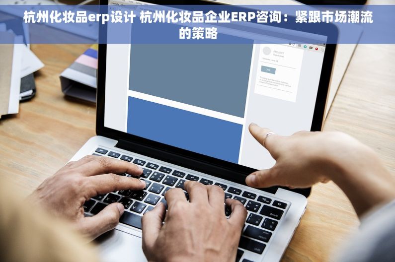 杭州化妆品erp设计 杭州化妆品企业ERP咨询：紧跟市场潮流的策略