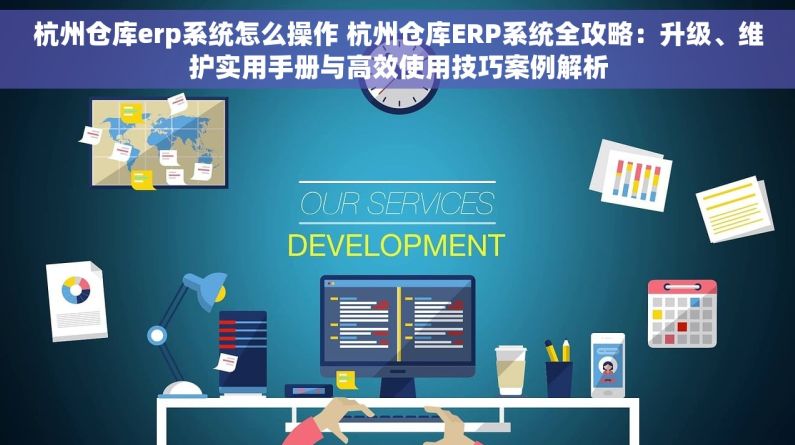 杭州仓库erp系统怎么操作 杭州仓库ERP系统全攻略：升级、维护实用手册与高效使用技巧案例解析