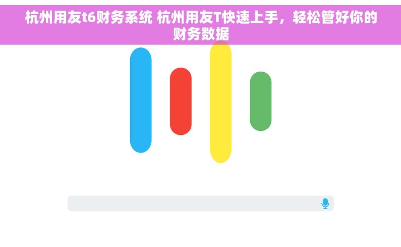 杭州用友t6财务系统 杭州用友T快速上手，轻松管好你的财务数据