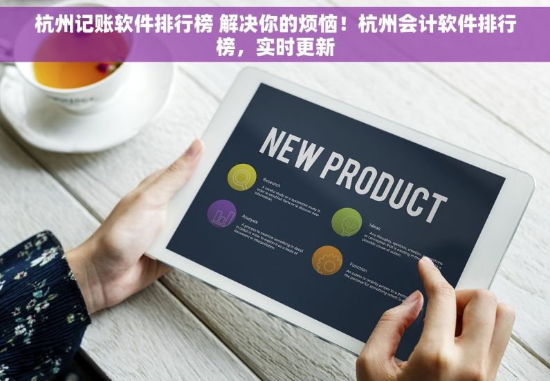 杭州记账软件排行榜 解决你的烦恼！杭州会计软件排行榜，实时更新