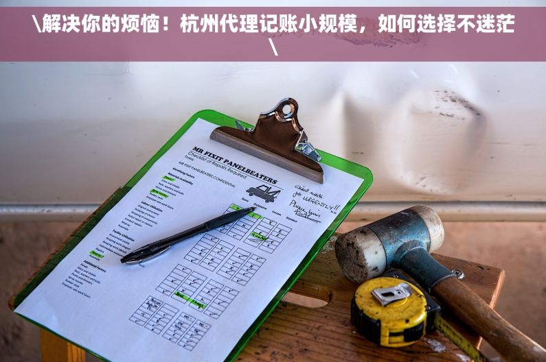\解决你的烦恼！杭州代理记账小规模，如何选择不迷茫\