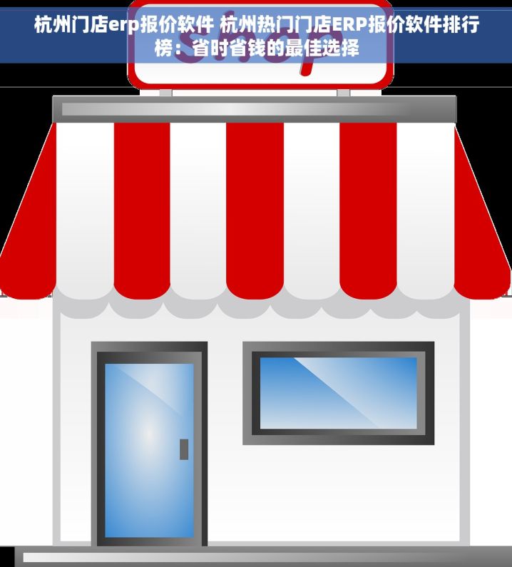 杭州门店erp报价软件 杭州热门门店ERP报价软件排行榜：省时省钱的最佳选择