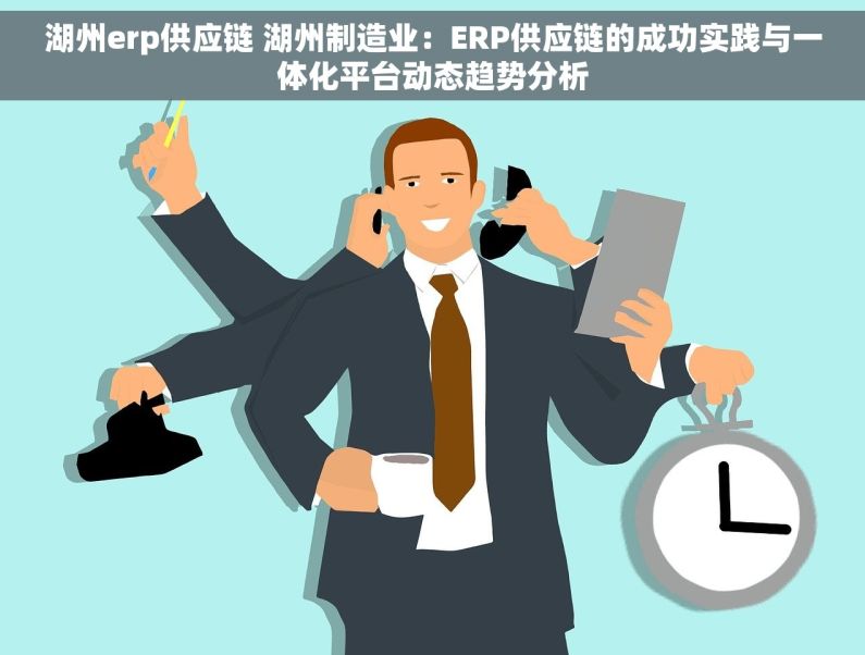 湖州erp供应链 湖州制造业：ERP供应链的成功实践与一体化平台动态趋势分析