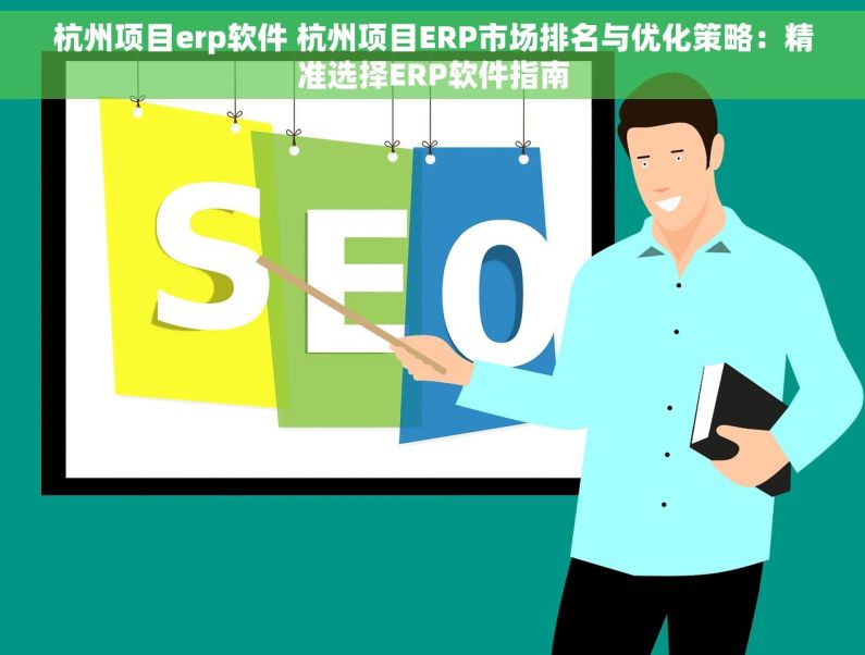 杭州项目erp软件 杭州项目ERP市场排名与优化策略：精准选择ERP软件指南
