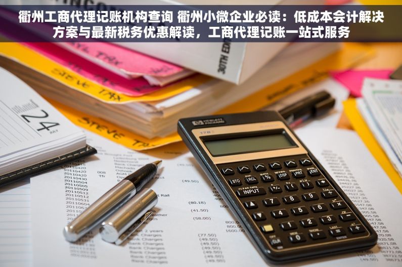 衢州工商代理记账机构查询 衢州小微企业必读：低成本会计解决方案与最新税务优惠解读，工商代理记账一站式服务