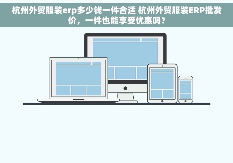 杭州外贸服装erp多少钱一件合适 杭州外贸服装ERP批发价，一件也能享受优惠吗？
