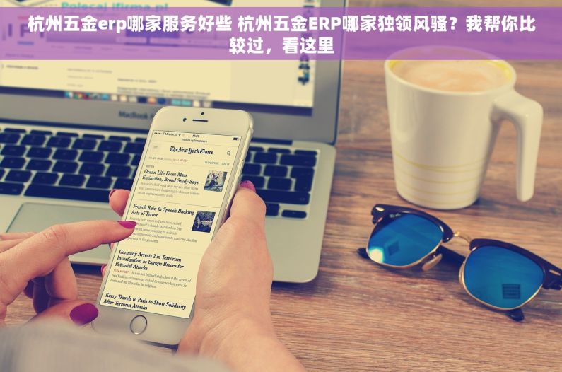 杭州五金erp哪家服务好些 杭州五金ERP哪家独领风骚？我帮你比较过，看这里
