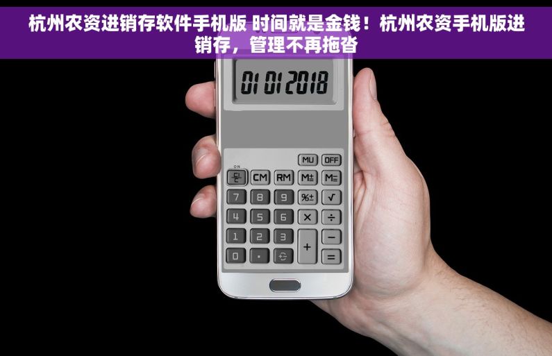 杭州农资进销存软件手机版 时间就是金钱！杭州农资手机版进销存，管理不再拖沓