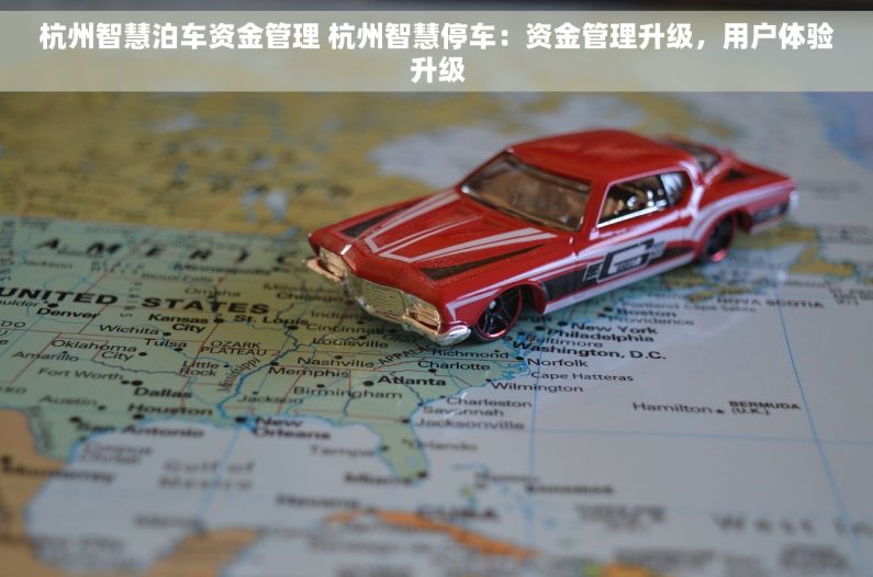 杭州智慧泊车资金管理 杭州智慧停车：资金管理升级，用户体验升级