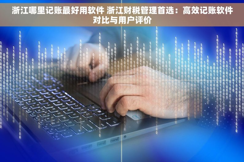 浙江哪里记账最好用软件 浙江财税管理首选：高效记账软件对比与用户评价