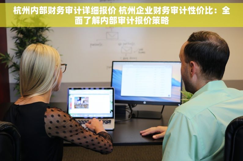 杭州内部财务审计详细报价 杭州企业财务审计性价比：全面了解内部审计报价策略