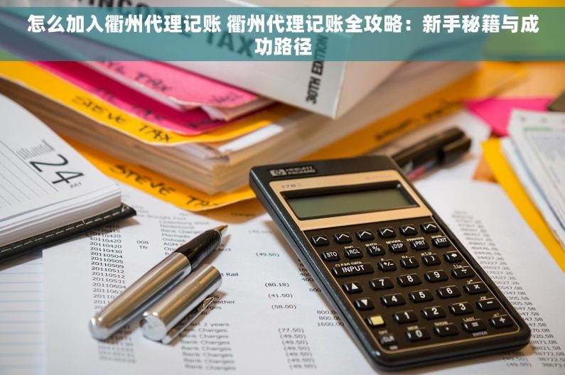 怎么加入衢州代理记账 衢州代理记账全攻略：新手秘籍与成功路径
