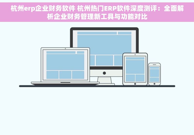 杭州erp企业财务软件 杭州热门ERP软件深度测评：全面解析企业财务管理新工具与功能对比