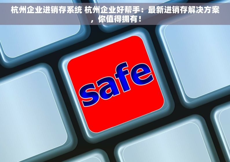 杭州企业进销存系统 杭州企业好帮手：最新进销存解决方案，你值得拥有！