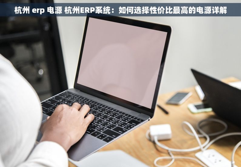 杭州 erp 电源 杭州ERP系统：如何选择性价比最高的电源详解