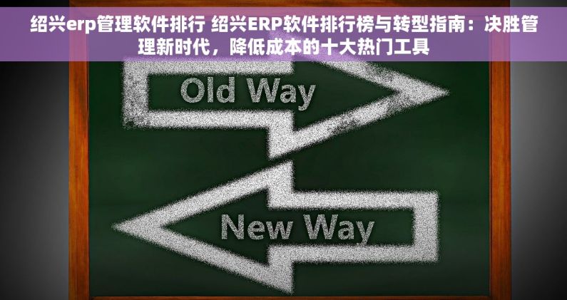 绍兴erp管理软件排行 绍兴ERP软件排行榜与转型指南：决胜管理新时代，降低成本的十大热门工具