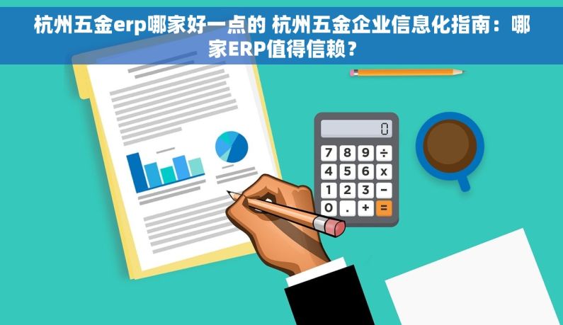 杭州五金erp哪家好一点的 杭州五金企业信息化指南：哪家ERP值得信赖？
