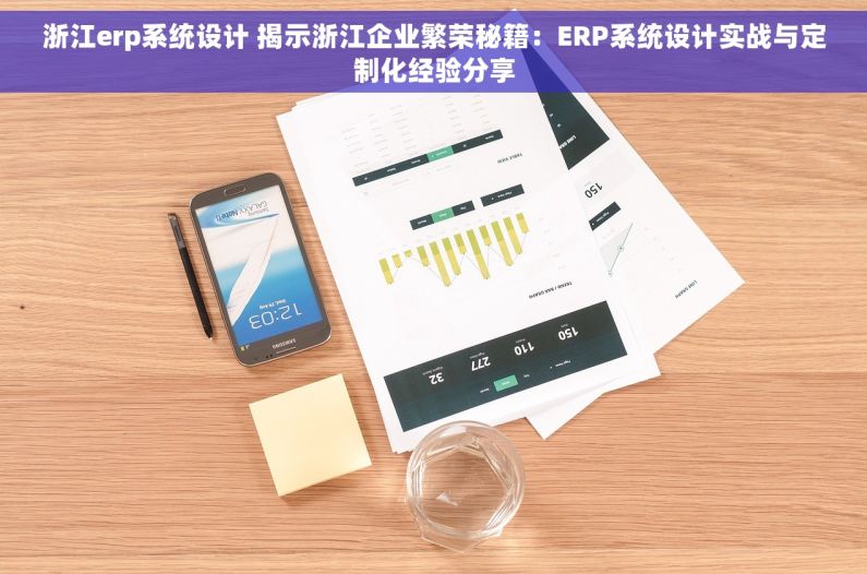 浙江erp系统设计 揭示浙江企业繁荣秘籍：ERP系统设计实战与定制化经验分享