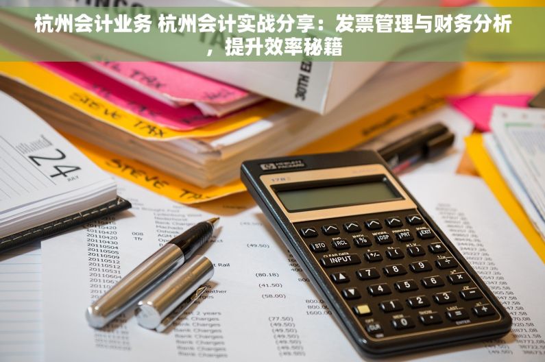 杭州会计业务 杭州会计实战分享：发票管理与财务分析，提升效率秘籍