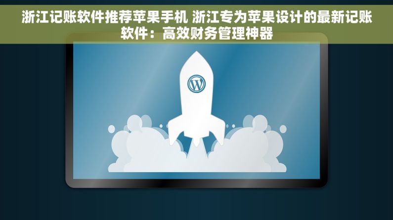 浙江记账软件推荐苹果手机 浙江专为苹果设计的最新记账软件：高效财务管理神器