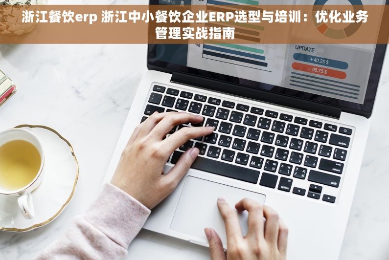 浙江餐饮erp 浙江中小餐饮企业ERP选型与培训：优化业务管理实战指南