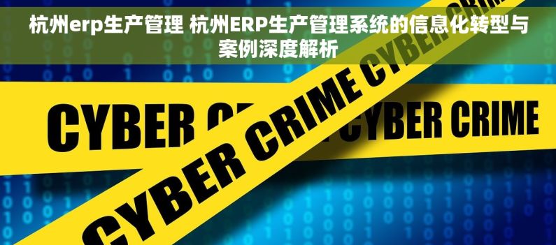 杭州erp生产管理 杭州ERP生产管理系统的信息化转型与案例深度解析