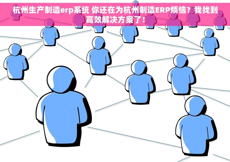 杭州生产制造erp系统 你还在为杭州制造ERP烦恼？我找到高效解决方案了！