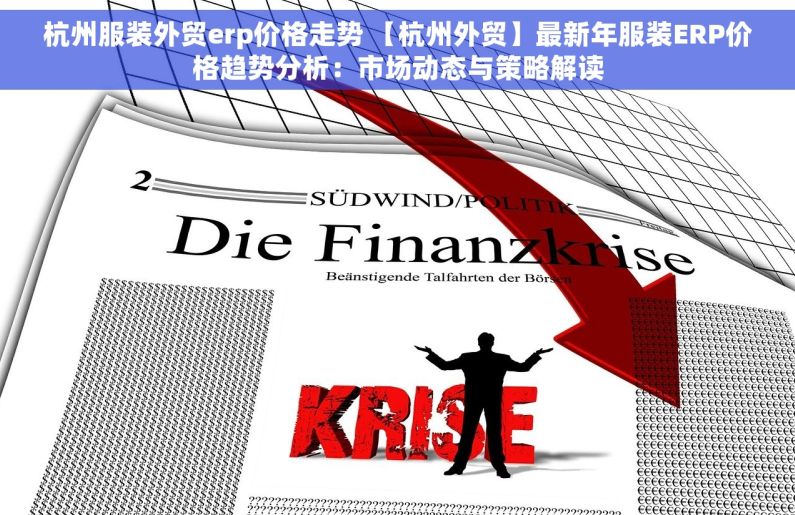 杭州服装外贸erp价格走势 【杭州外贸】最新年服装ERP价格趋势分析：市场动态与策略解读
