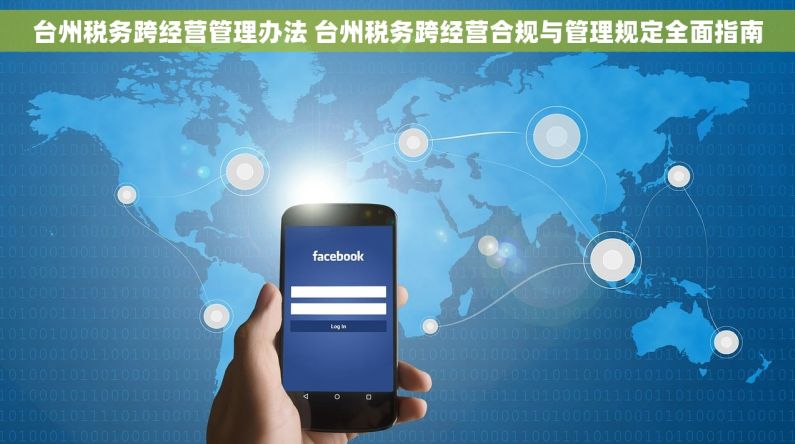 台州税务跨经营管理办法 台州税务跨经营合规与管理规定全面指南