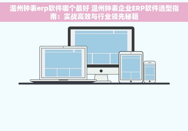 温州钟表erp软件哪个最好 温州钟表企业ERP软件选型指南：实战高效与行业领先秘籍