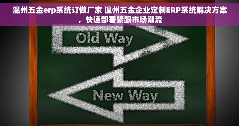 温州五金erp系统订做厂家 温州五金企业定制ERP系统解决方案，快速部署紧跟市场潮流