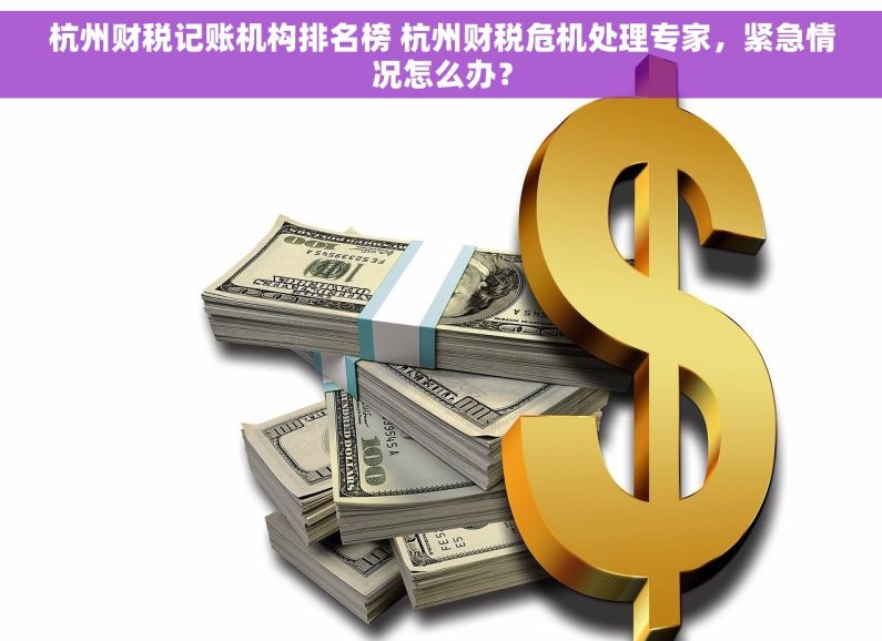 杭州财税记账机构排名榜 杭州财税危机处理专家，紧急情况怎么办？