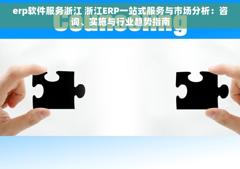 erp软件服务浙江 浙江ERP一站式服务与市场分析：咨询、实施与行业趋势指南