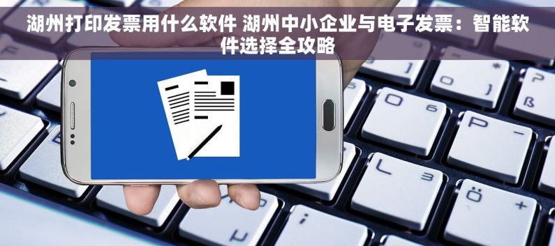 湖州打印发票用什么软件 湖州中小企业与电子发票：智能软件选择全攻略