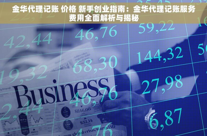 金华代理记账 价格 新手创业指南：金华代理记账服务费用全面解析与揭秘