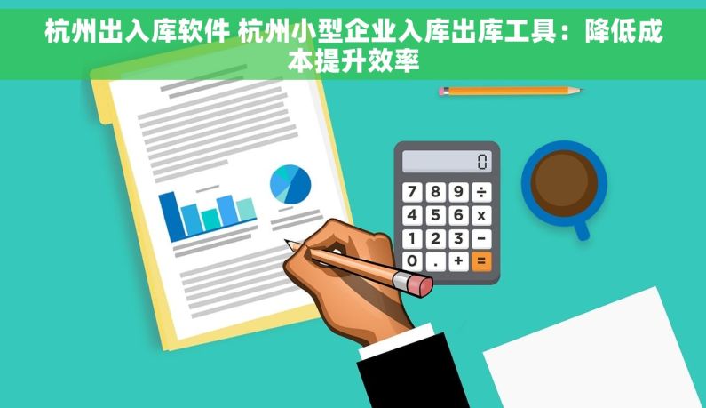杭州出入库软件 杭州小型企业入库出库工具：降低成本提升效率