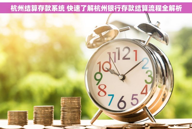 杭州结算存款系统 快速了解杭州银行存款结算流程全解析