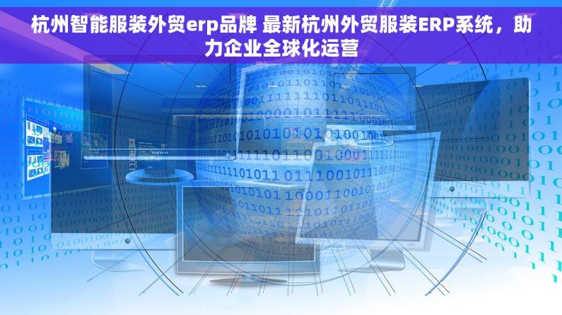 杭州智能服装外贸erp品牌 最新杭州外贸服装ERP系统，助力企业全球化运营
