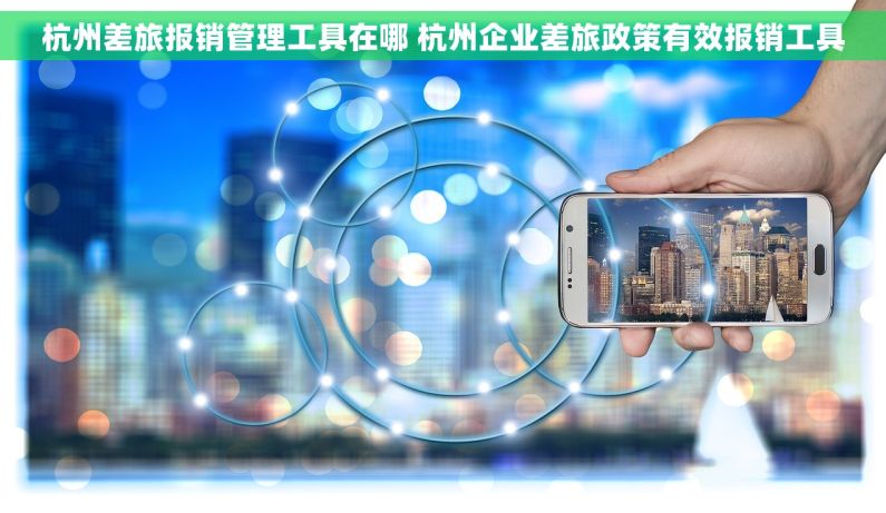 杭州差旅报销管理工具在哪 杭州企业差旅政策有效报销工具